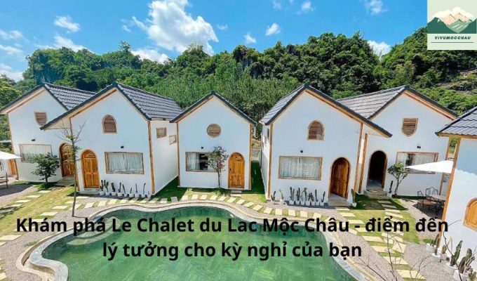 Khám phá Le Chalet du Lac Mộc Châu - điểm đến lý tưởng cho kỳ nghỉ của bạn