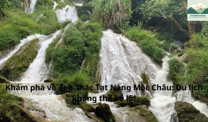 Khám phá vẻ đẹp Thác Tạt Nàng Mộc Châu: Du lịch không thể bỏ lỡ!